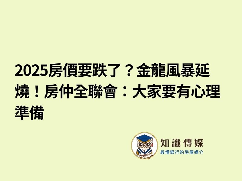 2025房價要跌了？金龍風暴延燒！房仲全聯會：大家要有心理準備