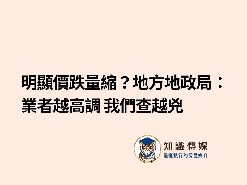 打炒房再追擊/明顯價跌量縮?地方地政局:業者越高調 我們查越兇