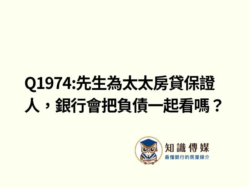 Q1974:先生為太太房貸保證人，銀行會把負債一起看嗎？