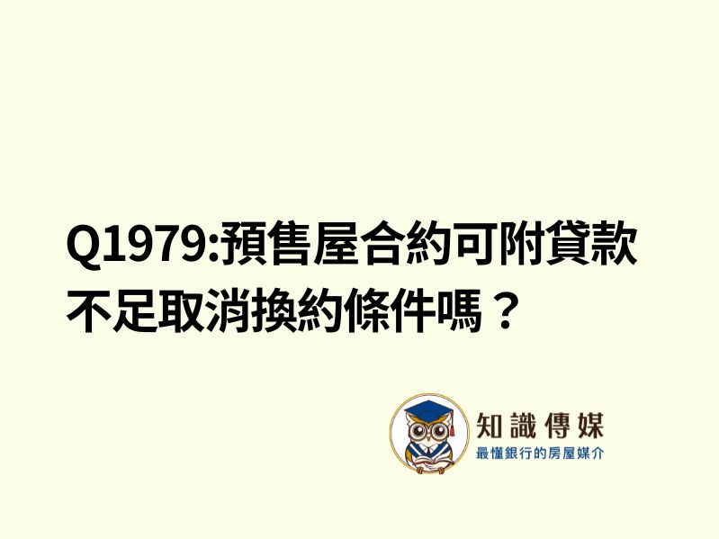 Q1979:預售屋合約可附貸款不足取消換約條件嗎？