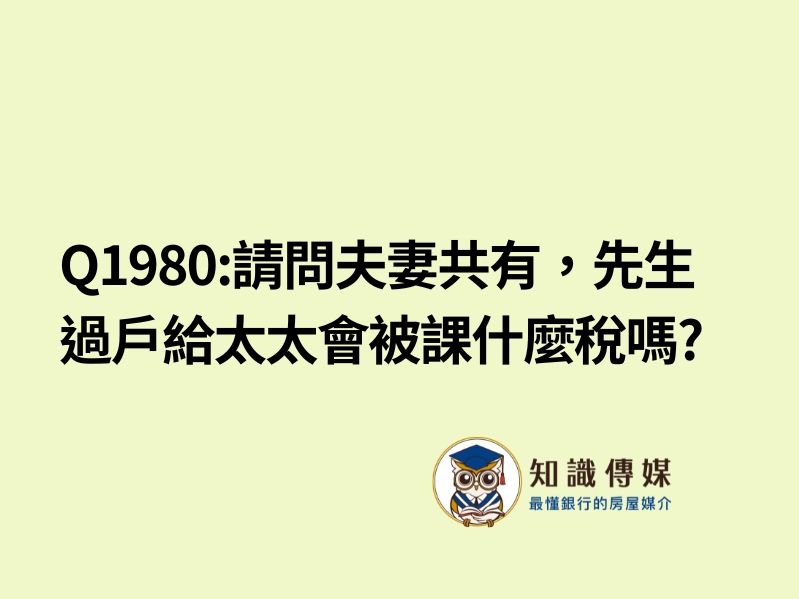 Q1980:請問夫妻共有，先生過戶給太太會被課什麼稅嗎?