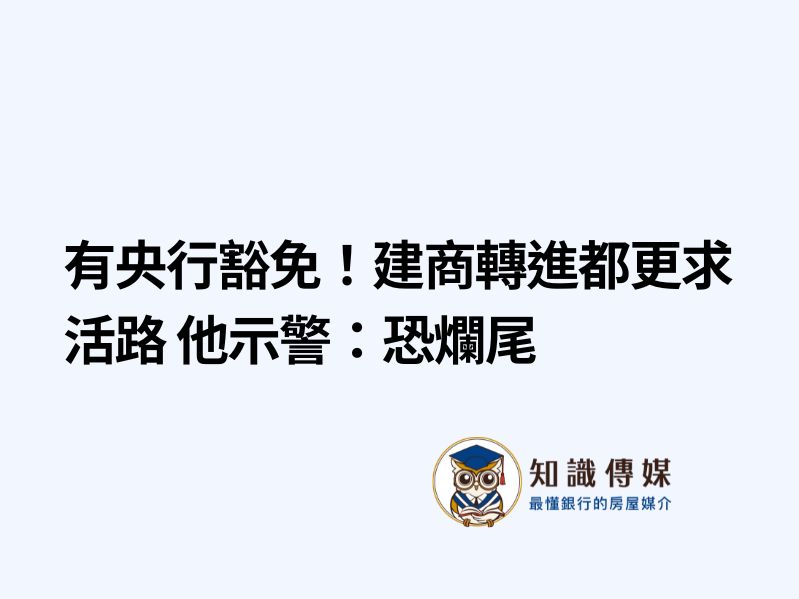 有央行豁免！建商轉進都更求活路 他示警：恐爛尾