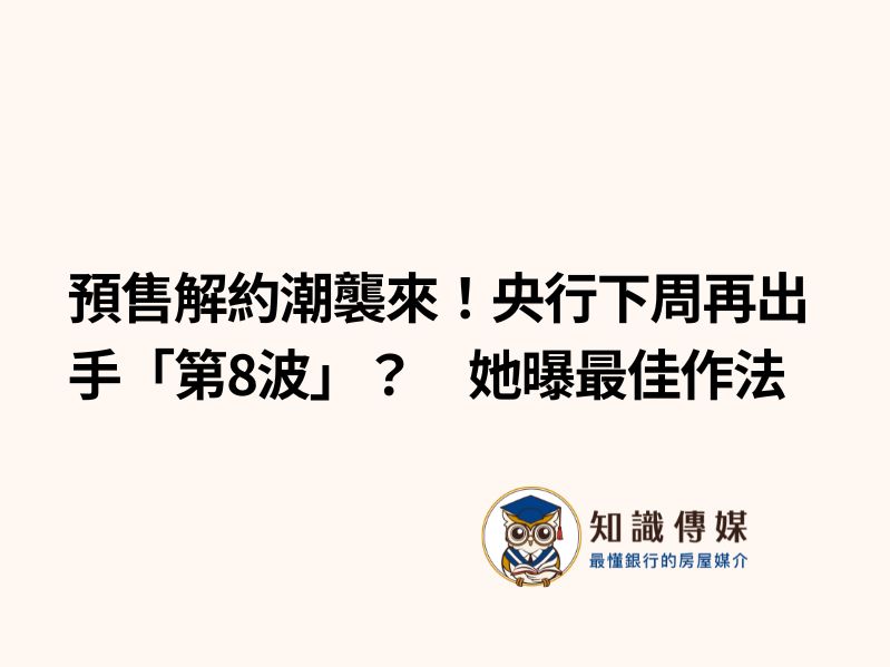 預售解約潮襲來！央行下周再出手「第8波」？　她曝最佳作法