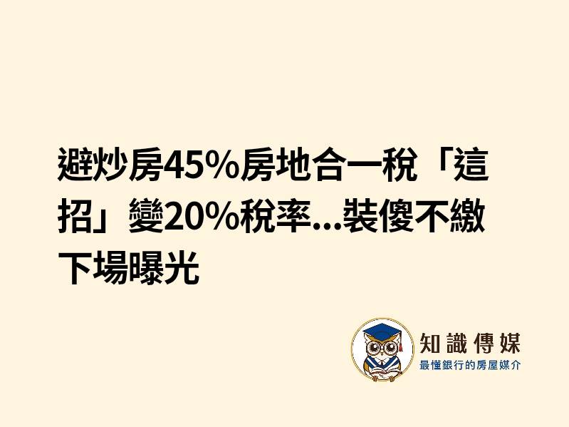 避炒房45％房地合一稅「這招」變20％稅率…裝傻不繳下場曝光