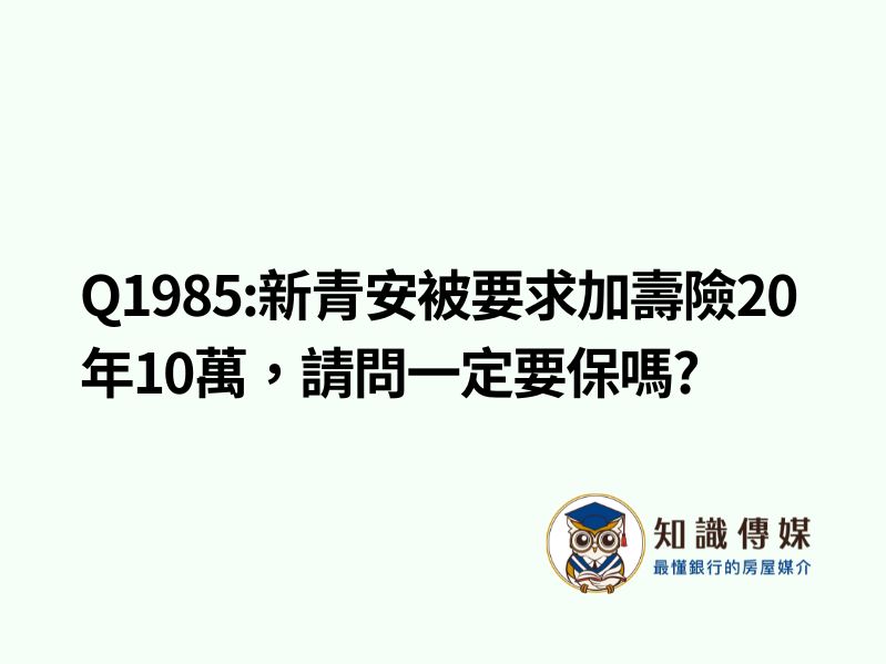 Q1985:新青安被要求加壽險20年10萬,請問一定要保嗎?