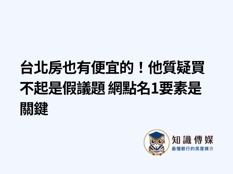 台北房也有便宜的！他質疑買不起是假議題 網點名1要素是關鍵