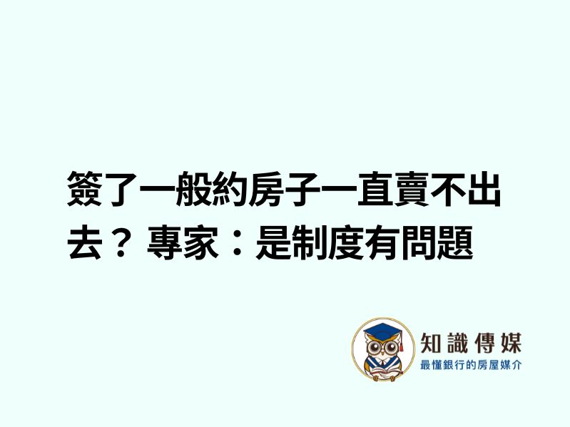 簽了一般約房子一直賣不出去？ 專家：是制度有問題