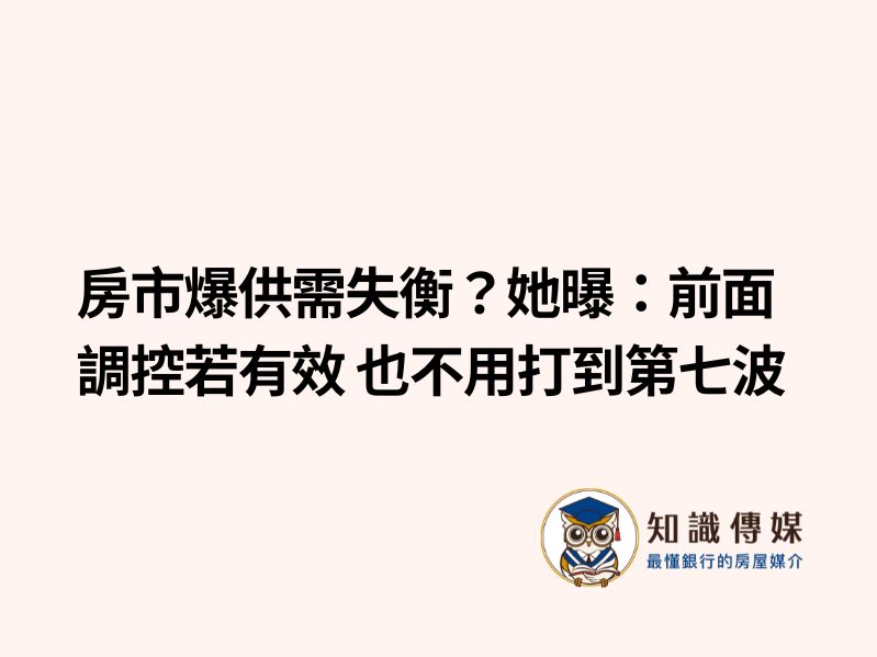 房市爆供需失衡？她曝：前面調控若有效　也不用打到第七波