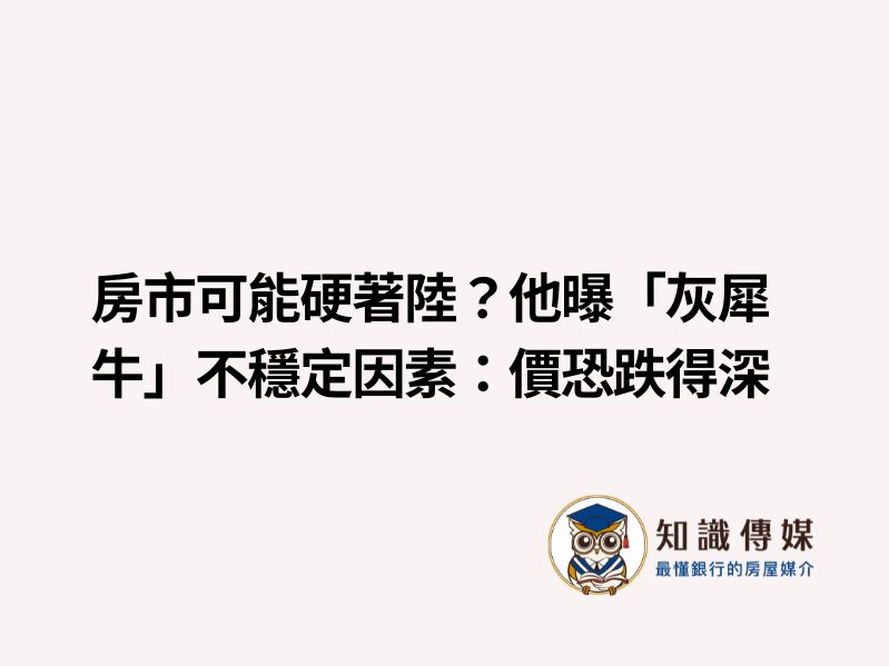 房市可能硬著陸？他曝「灰犀牛」不穩定因素：價恐跌得深