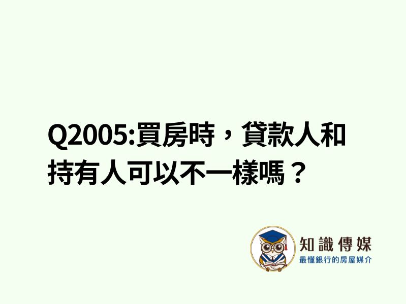 Q2005:買房時，貸款人和持有人可以不一樣嗎？