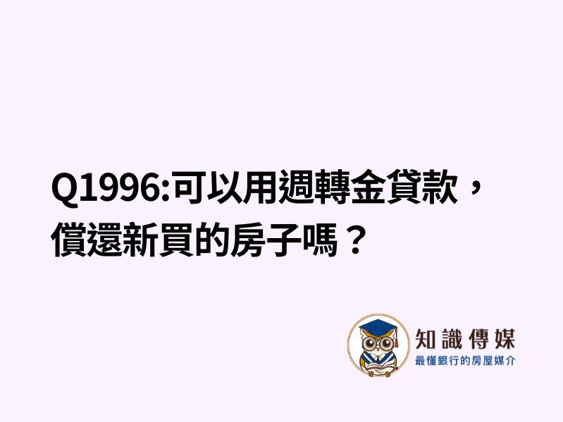 Q1996:可以用週轉金貸款，償還新買的房子嗎？