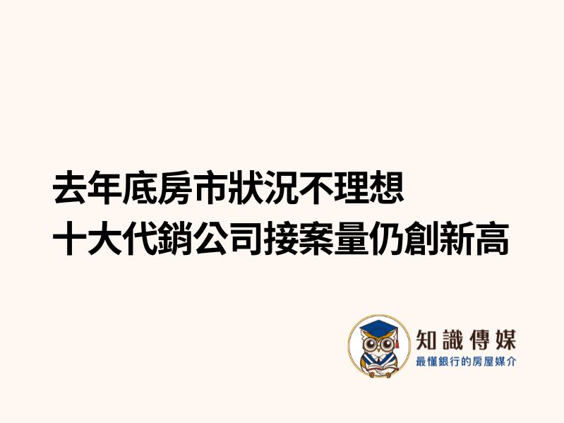 去年底房市狀況不理想　十大代銷公司接案量仍創新高