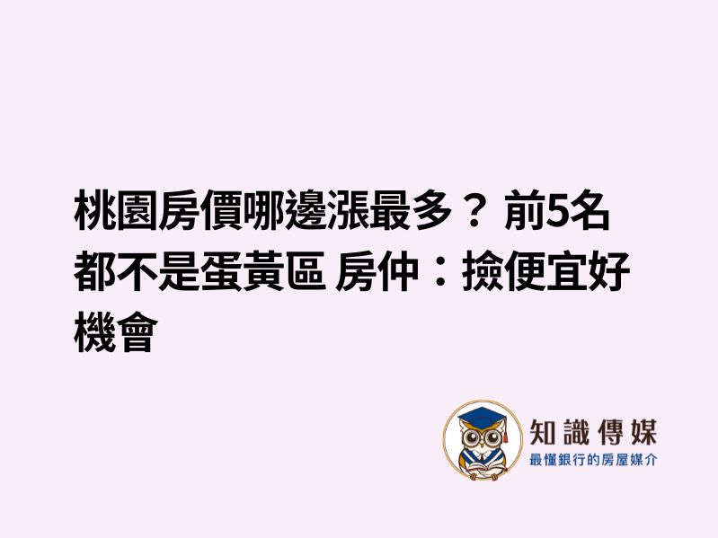 桃園房價哪邊漲最多？ 前5名都不是蛋黃區 房仲：撿便宜好機會