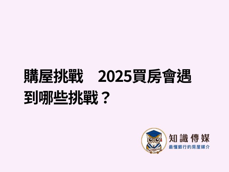 購屋挑戰　2025買房會遇到哪些挑戰？