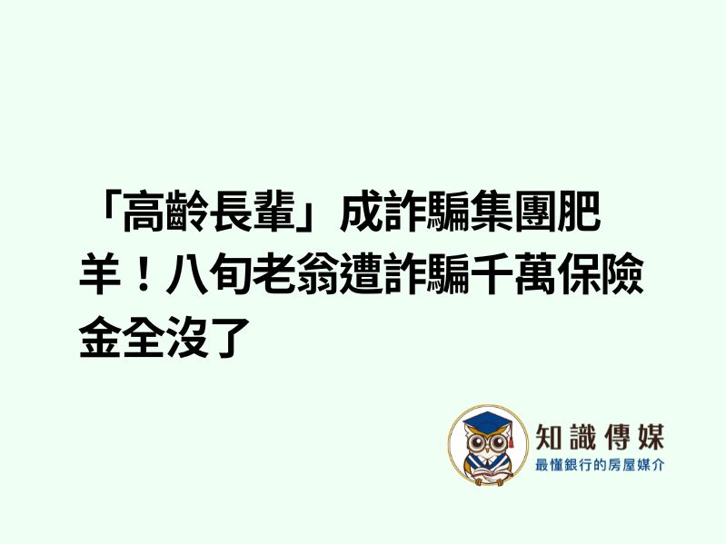 「高齡長輩」成詐騙集團肥羊！八旬老翁遭詐騙千萬保險金全沒了