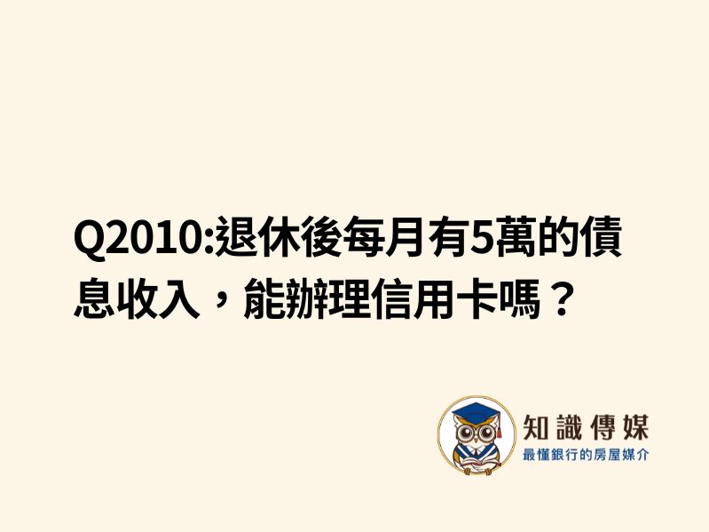 Q2010:退休後每月有5萬的債息收入，能辦理信用卡嗎？