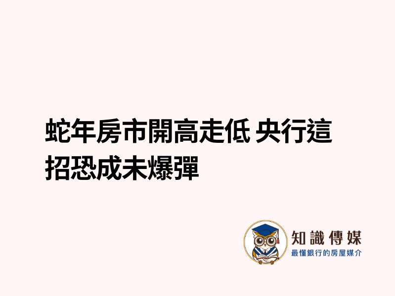 蛇年房市開高走低 央行這招恐成未爆彈