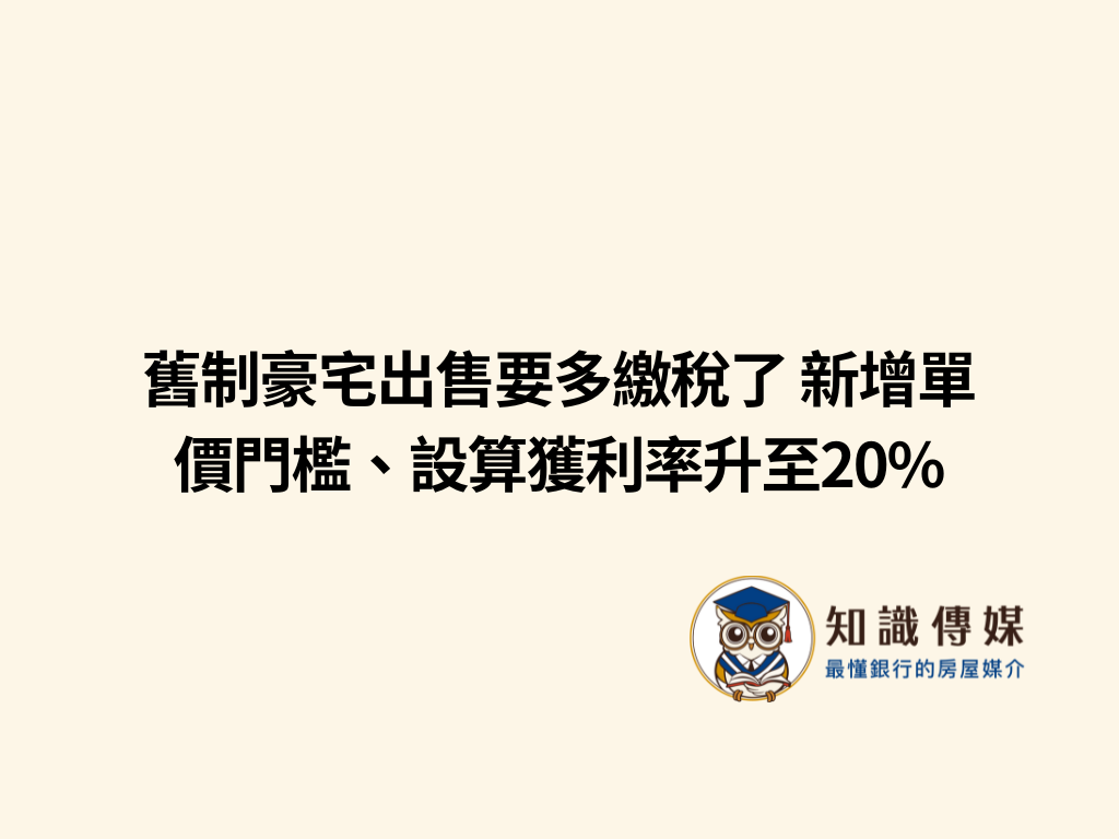 舊制豪宅出售要多繳稅了 新增單價門檻、設算獲利率升至20%