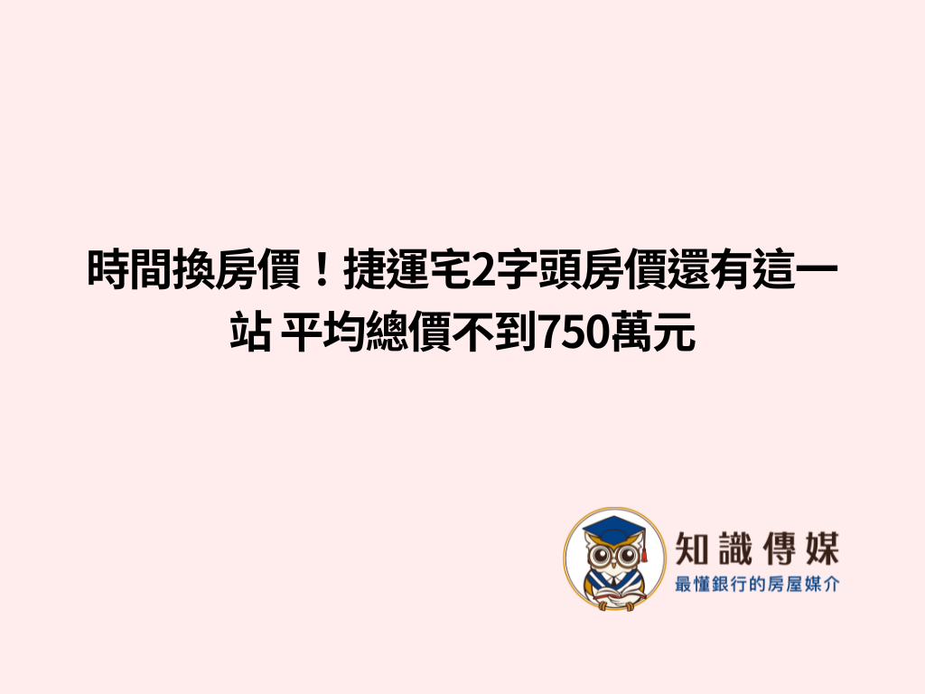時間換房價!捷運宅2字頭房價還有這一站 平均總價不到750萬元