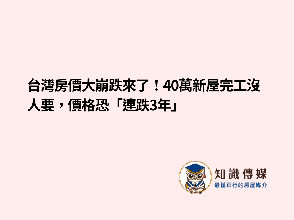 台灣房價大崩跌來了!40萬新屋完工沒人要,價格恐「連跌3年」