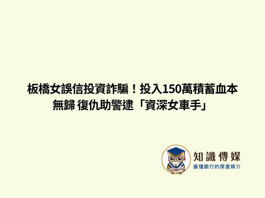板橋女誤信投資詐騙!投入150萬積蓄血本無歸 復仇助警逮「資深女車手」