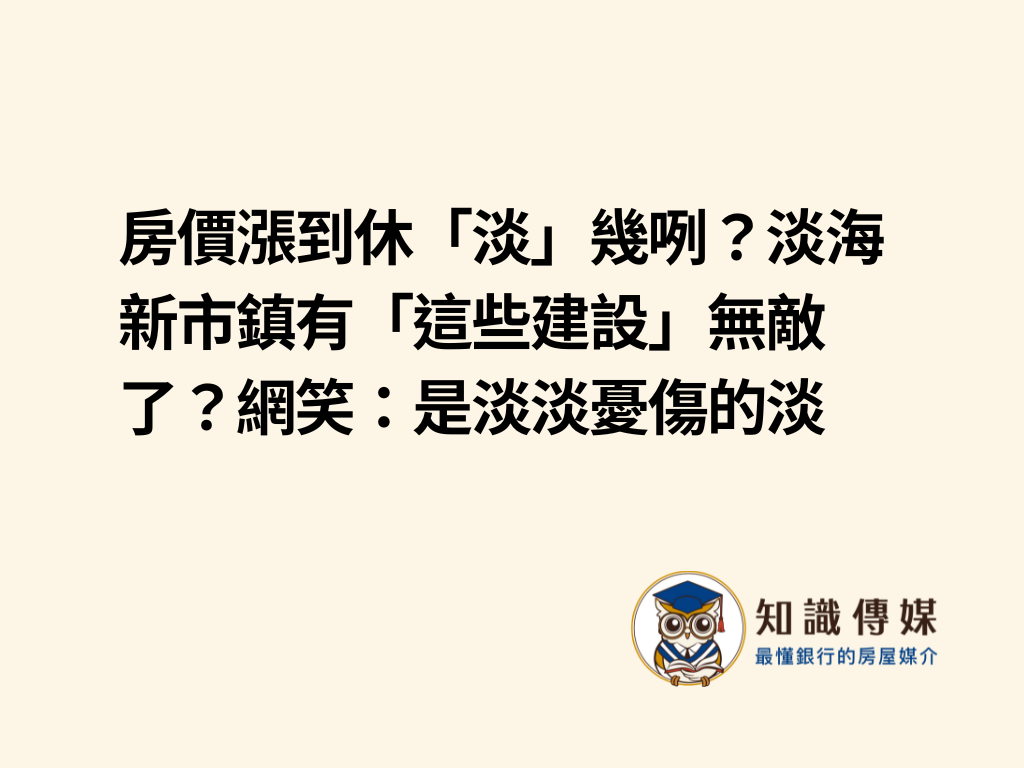 房價漲到休「淡」幾咧？淡海新市鎮有「這些建設」無敵了？網笑：是淡淡憂傷的淡