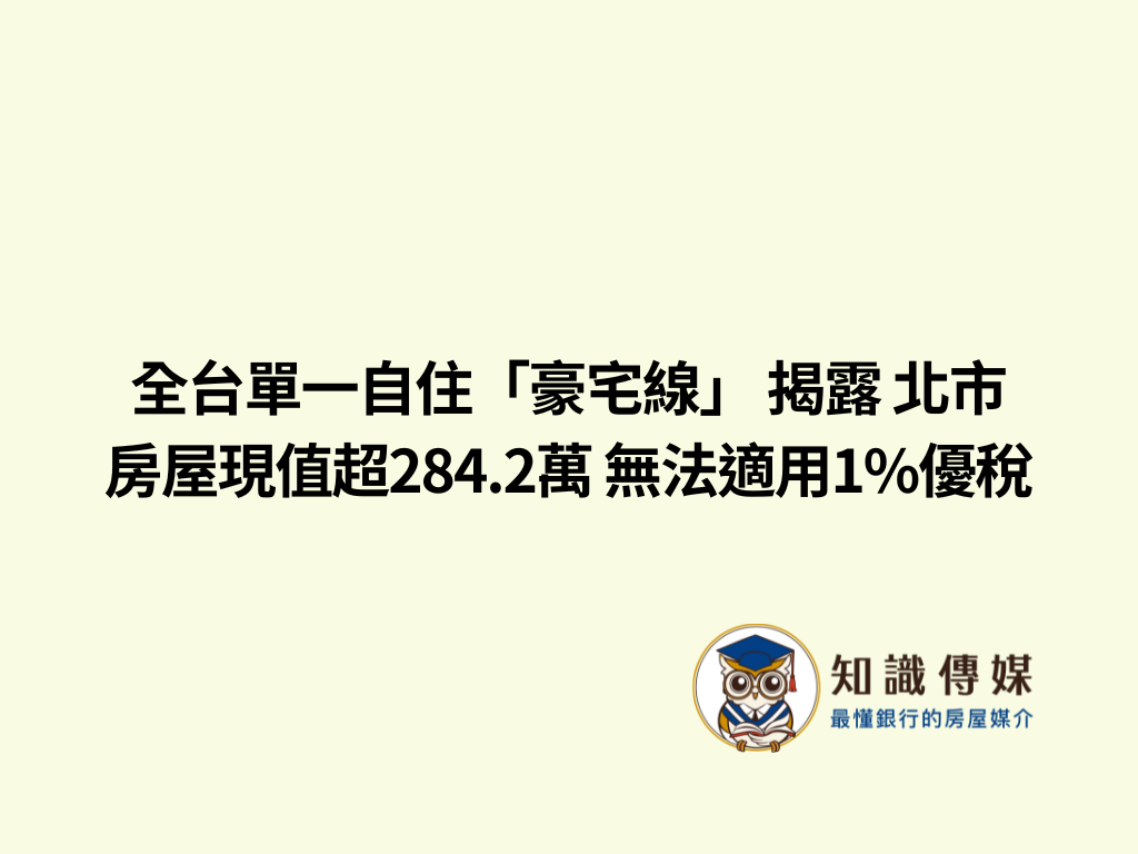 全台單一自住「豪宅線」 揭露 北市房屋現值超284.2萬 無法適用1%優稅