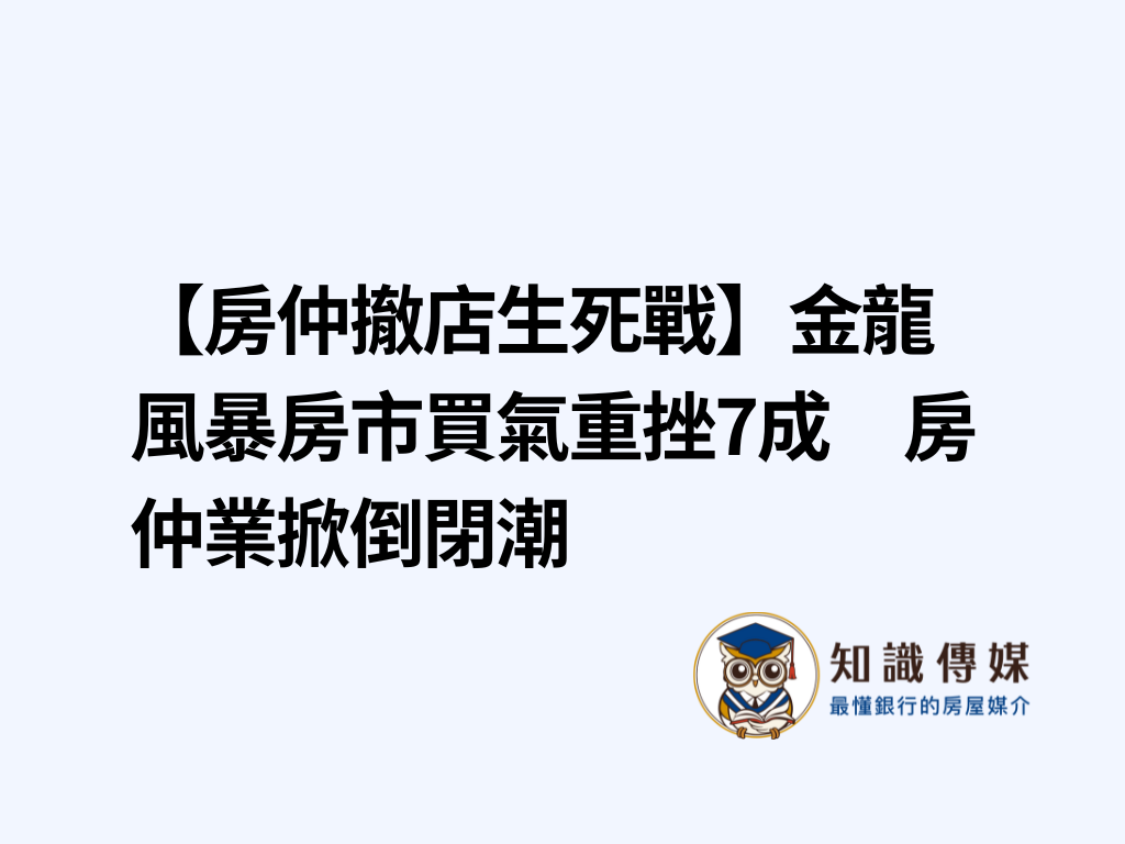 【房仲撤店生死戰】金龍風暴房市買氣重挫7成　房仲業掀倒閉潮