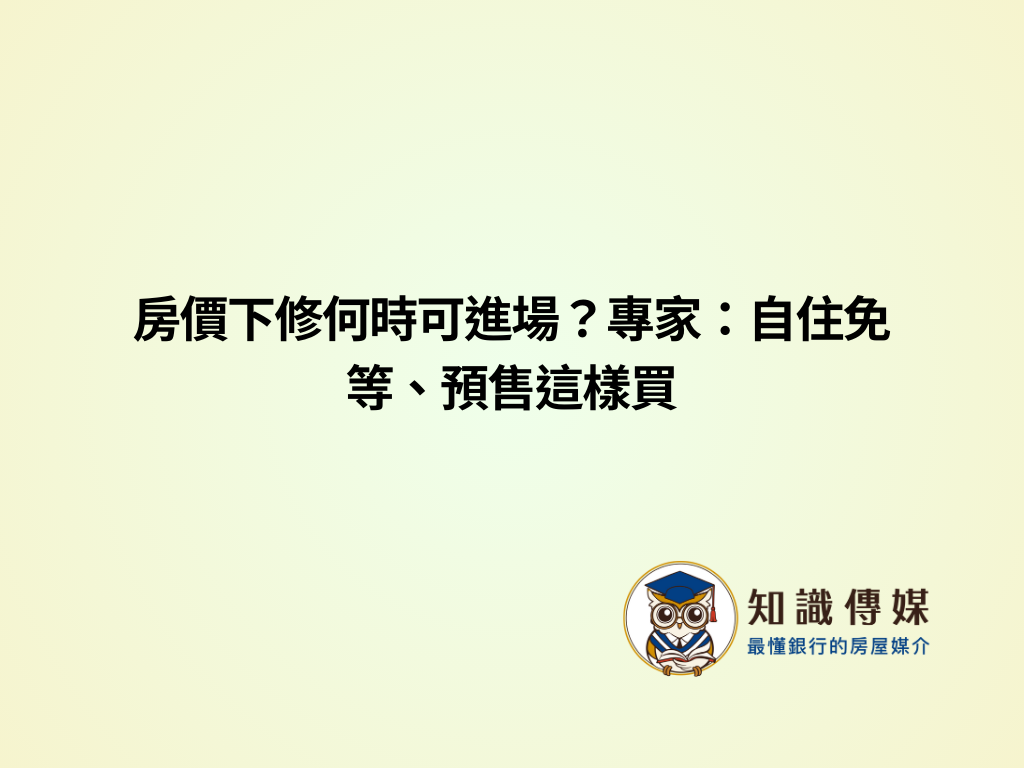 房價下修何時可進場?專家:自住免等、預售這樣買