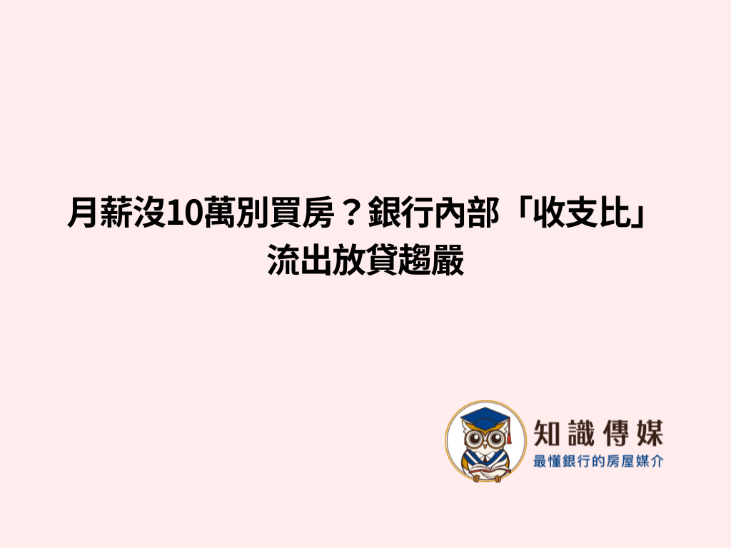 月薪沒10萬別買房？銀行內部「收支比」流出放貸趨嚴