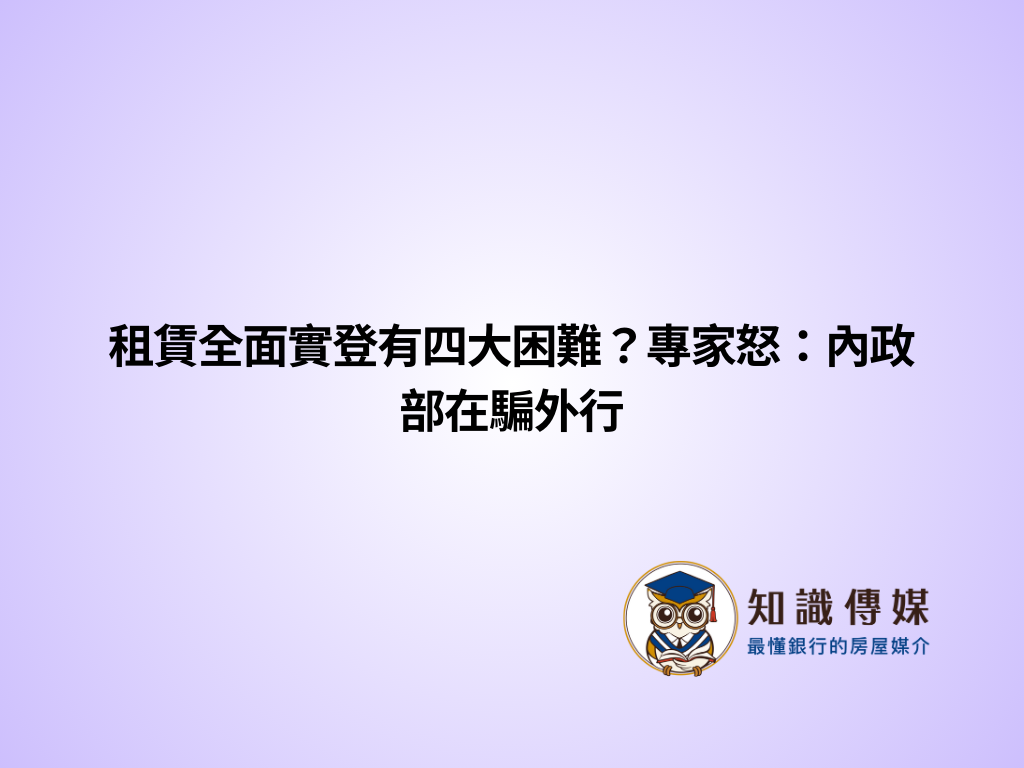 租賃全面實登有四大困難？專家怒：內政部在騙外行