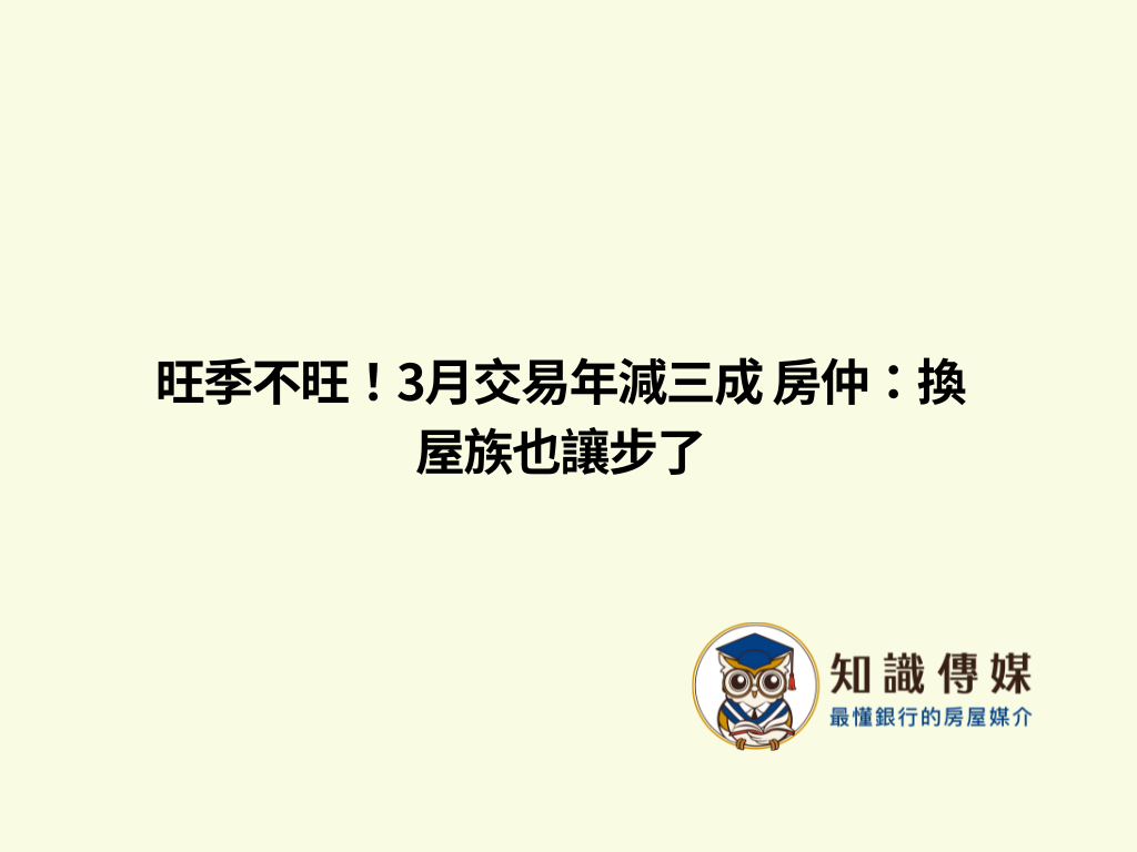 旺季不旺!3月交易年減三成 房仲:換屋族也讓步了