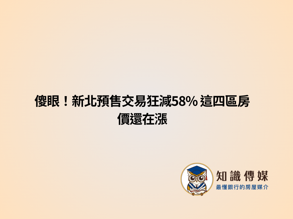傻眼！新北預售交易狂減58% 這四區房價還在漲