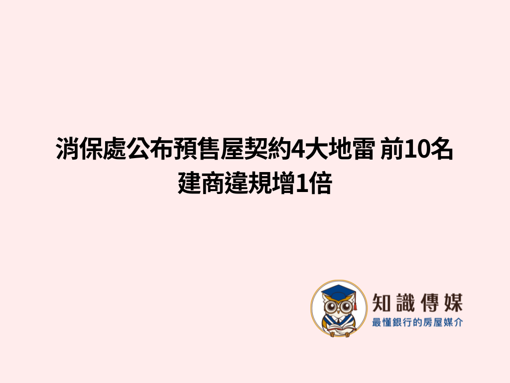消保處公布預售屋契約4大地雷 前10名建商違規增1倍
