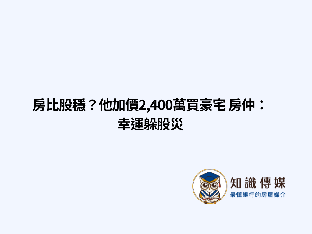 房比股穩？他加價2,400萬買豪宅 房仲：幸運躲股災