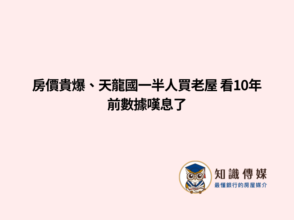 房價貴爆、天龍國一半人買老屋 看10年前數據嘆息了