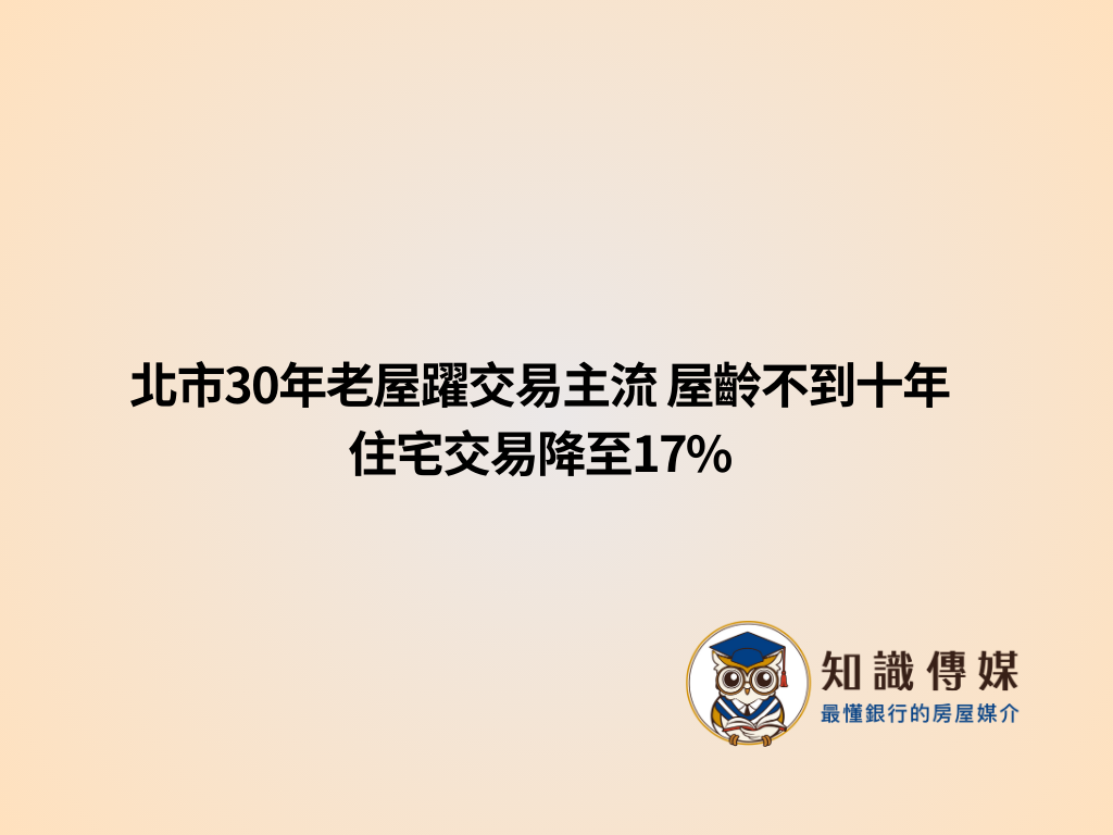 北市30年老屋躍交易主流 屋齡不到十年住宅交易降至17%
