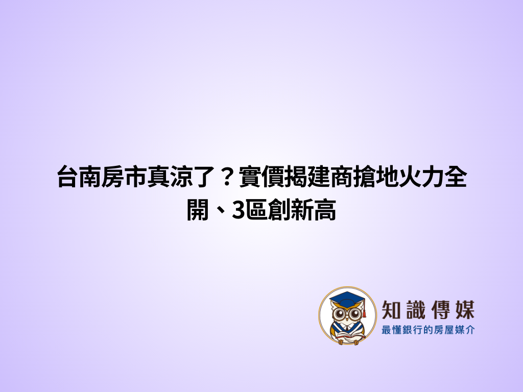 台南房市真涼了？實價揭建商搶地火力全開、3區創新高