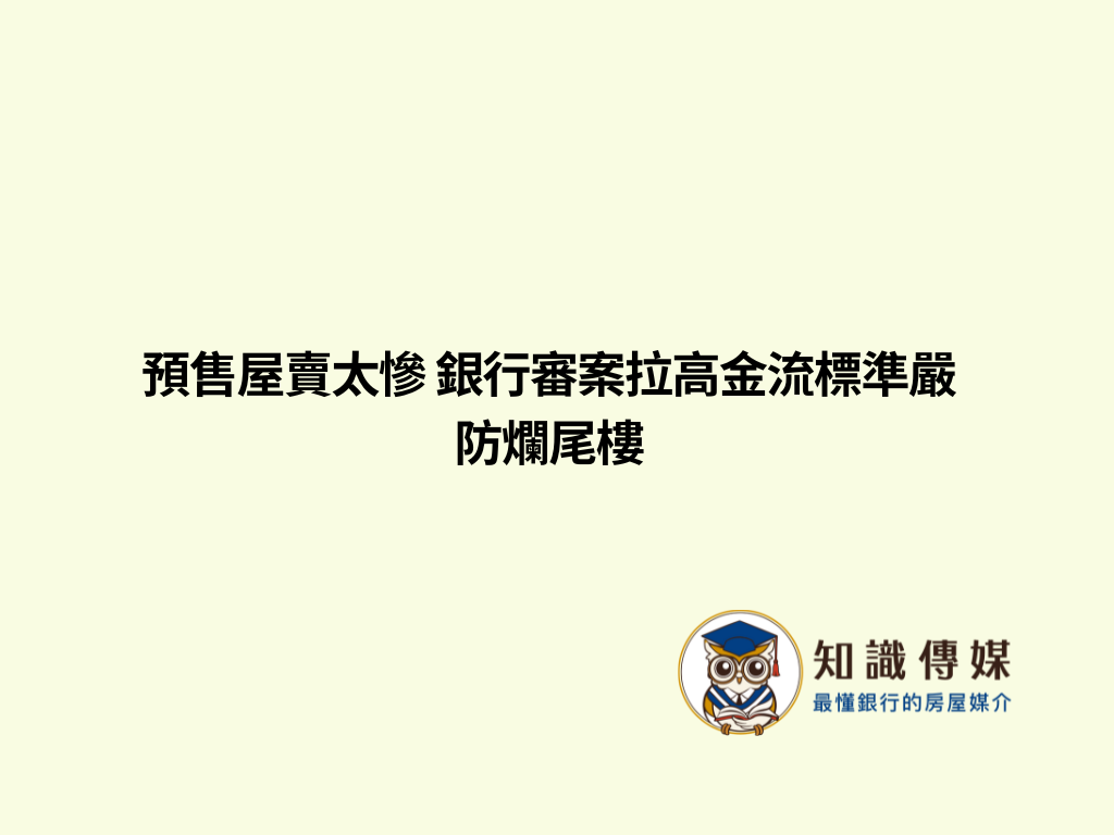 預售屋賣太慘 銀行審案拉高金流標準嚴防爛尾樓