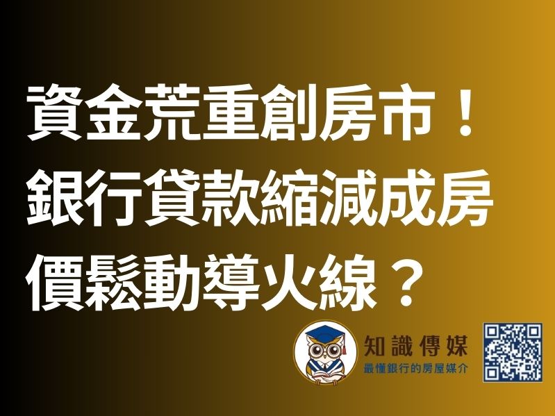 資金荒重創房市！銀行貸款縮減成房價鬆動導火線？