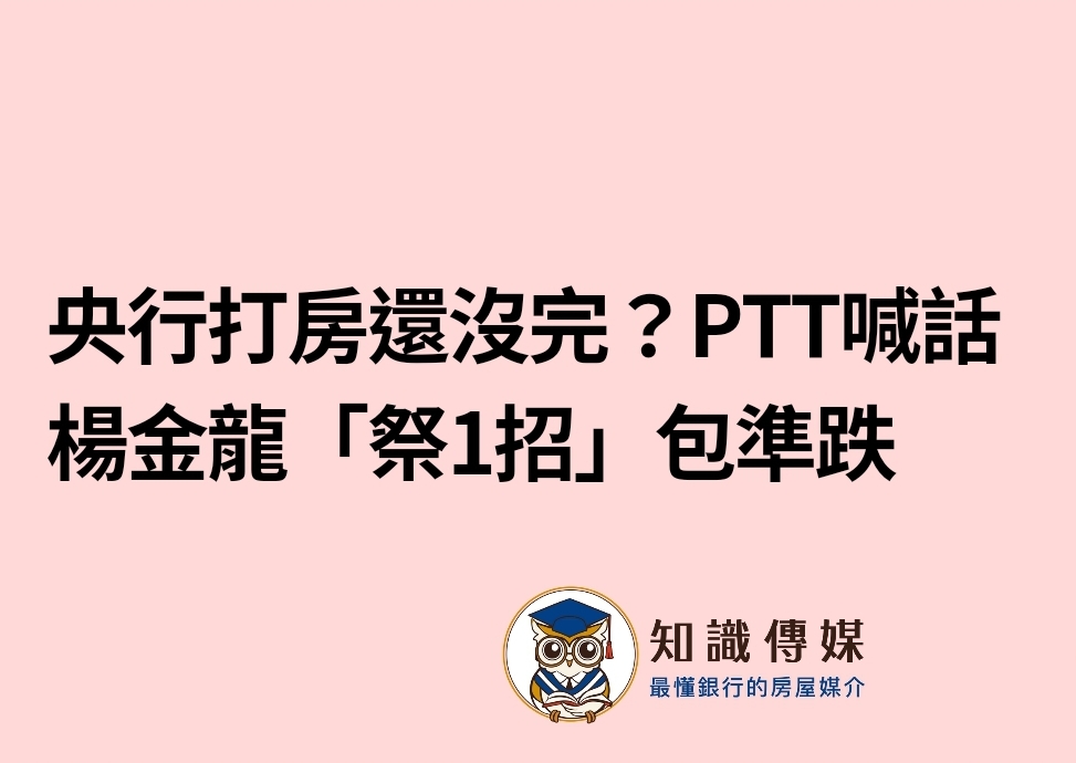 央行打房還沒完？PTT喊話楊金龍「祭1招」包準跌