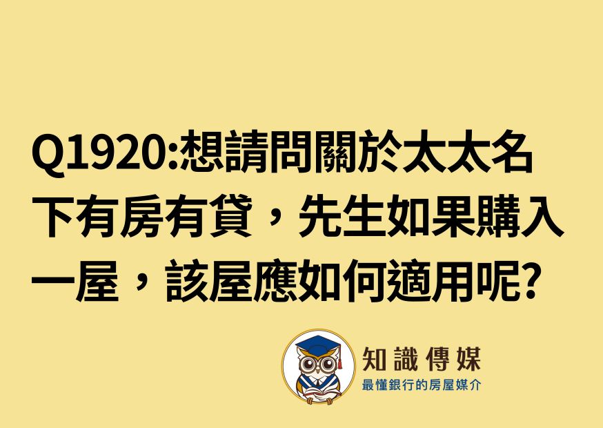 Q1920:想請問關於太太名下有房有貸，先生如果購入一屋，該屋應如何適用呢? 