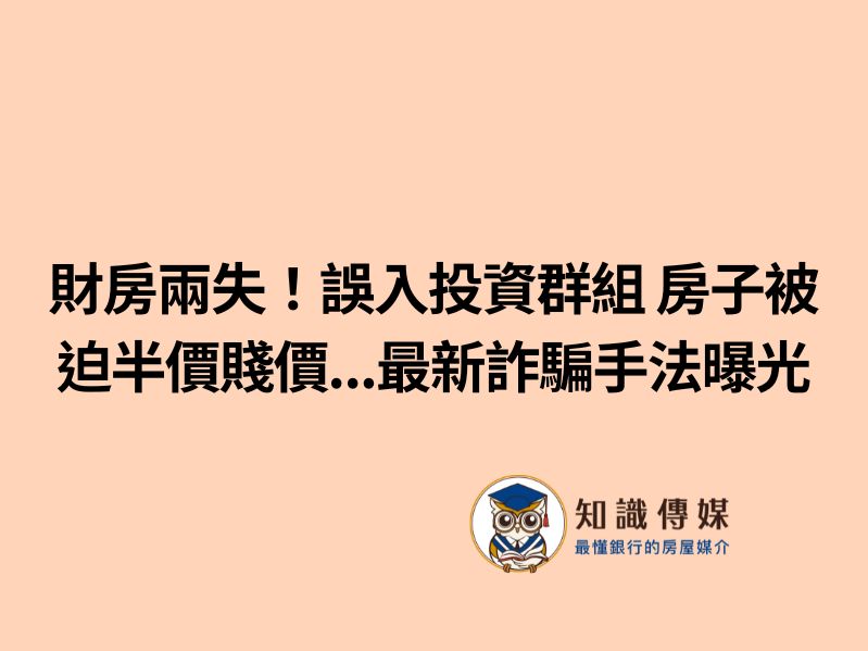 財房兩失！誤入投資群組 房子被迫半價賤價…最新詐騙手法曝光