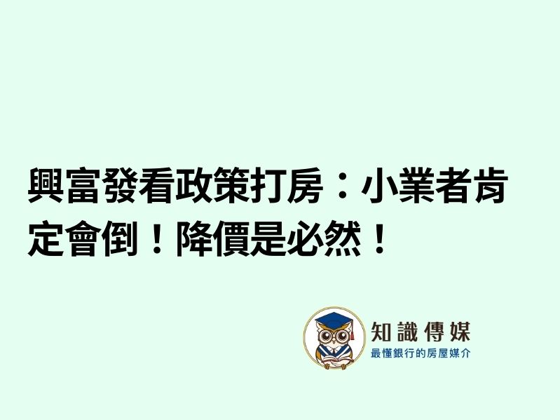 興富發看政策打房：小業者肯定會倒！降價是必然！