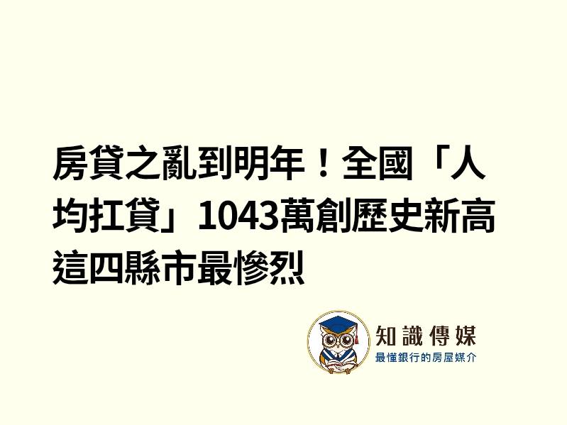 房貸之亂到明年！全國「人均扛貸」1043萬創歷史新高 這四縣市最慘烈