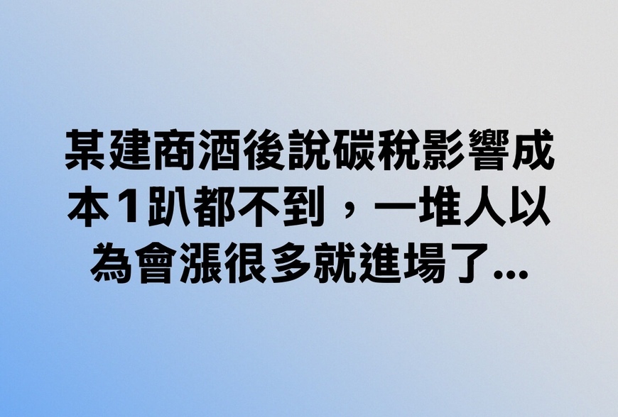 某建商酒後說碳稅影響成本1趴都不到，一堆人以為會漲很多就進場了…-|-阿-明-誌