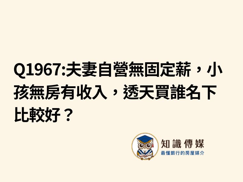 Q1967:夫妻自營無固定薪，小孩無房有收入，透天買誰名下比較好？