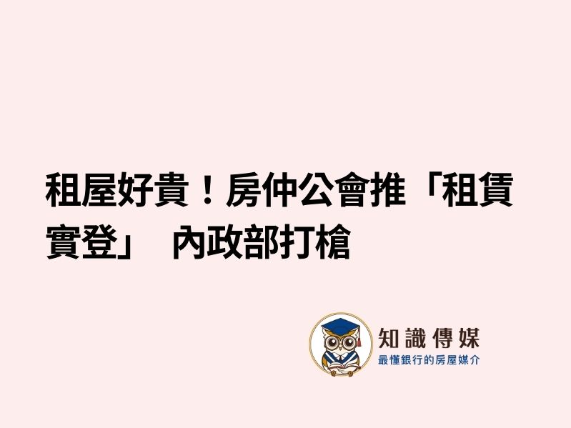 租屋好貴！房仲公會推「租賃實登」　內政部打槍