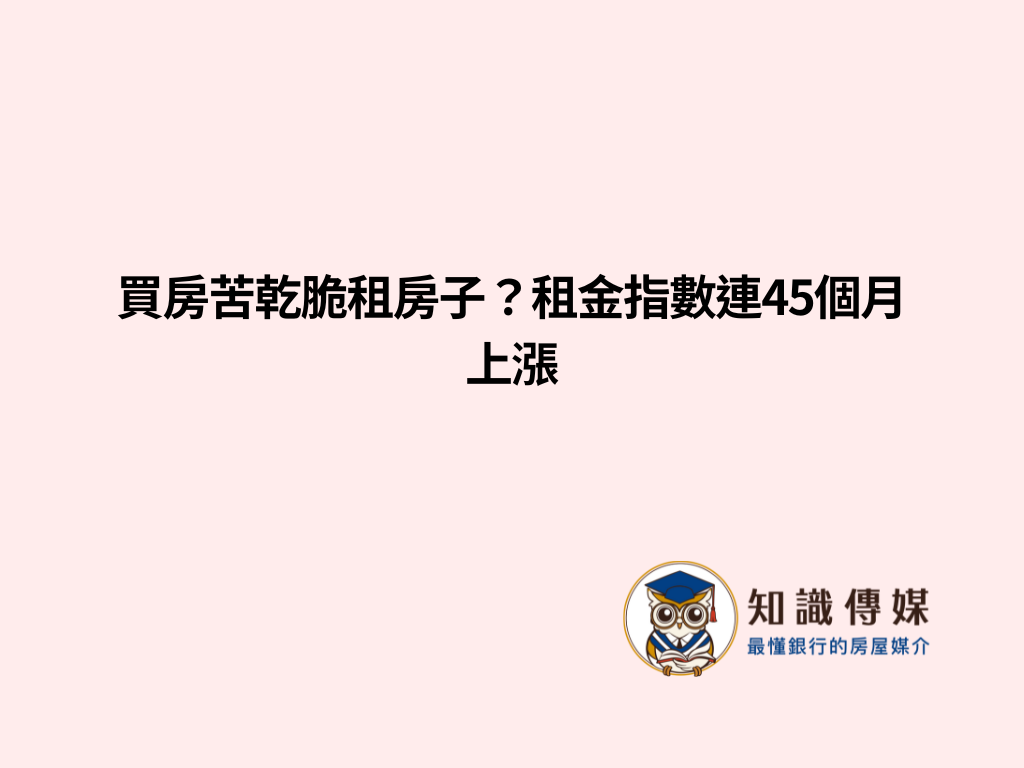 買房苦乾脆租房子？租金指數連45個月上漲